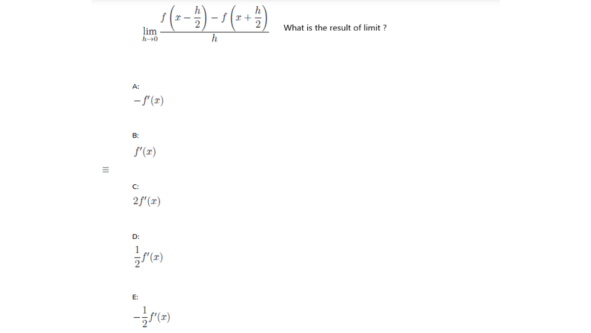h
- f(x +
What is the result of limit ?
lim
h→0
A:
- f (x)
B:
f'(x)
C:
2f'(x)
D:
1
E:
