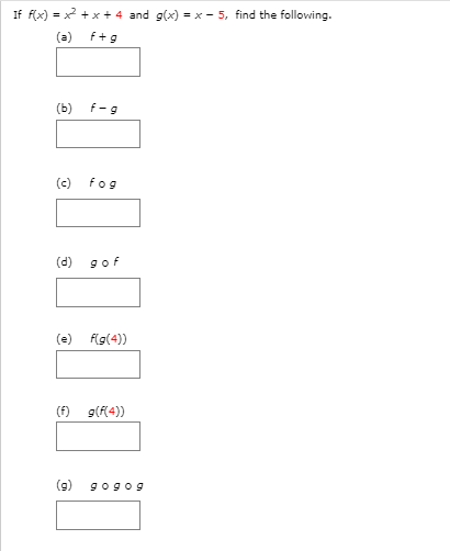 If f(x) = x + x + 4 and g(x) = x - 5, find the following.
(a) f+g
(ь)
f-9
(c)
fog
(d)
gof
(e) f(g(4))
(f) g(f(4))
(9)
gogog
