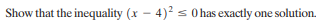 Show that the inequality (x - 4)2 s 0 has exactly one solution.
