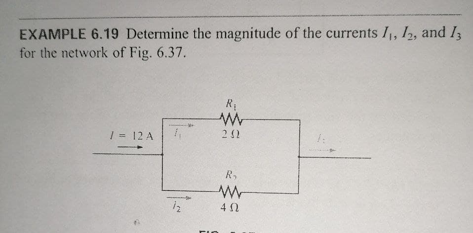 EXAMPLE 6.19 Determine the magnitude of the currents I,, I2, and I3
for the network of Fig. 6.37.
R1
1 = 12 A
