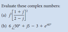 Evaluate these complex numbers:
(a)
_2 – j]
(b) 6 30° + j5 –- 3 + e45°
