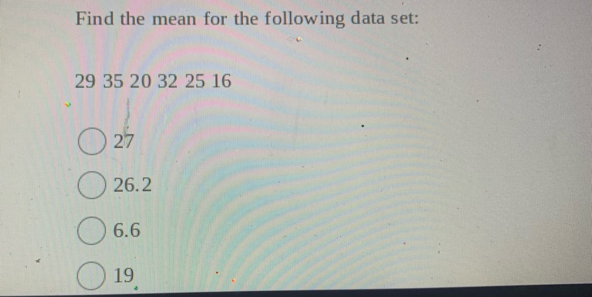 Find the mean for the following data set:
29 35 20 32 25 16
O 27
26.2
6.6
19
