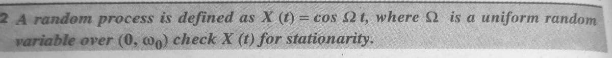 2 A random process is defined as X (t) = cos 2 t, where 2 is a uniform random
variable over (0, @n) check X (t) for stationarity.
