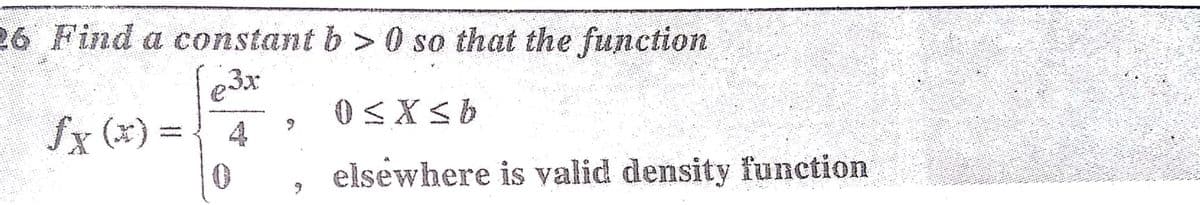 26 Find a constant b > 0 so that the function
$x (x) = { 4
elsewhere is valid density function
