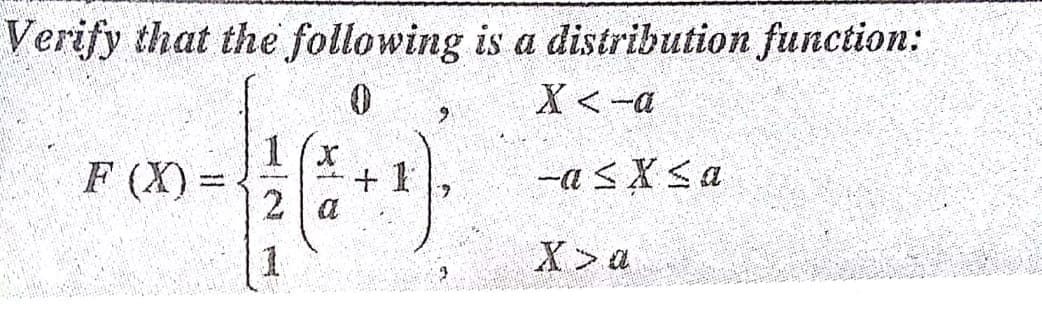 Verify that the following is a distribution function:
X <-a
1
+ 1
2 a
F (X) =-
-a sXsa
X>a
