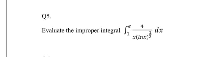 Q5.
4
Evaluate the improper integral J,:
dx
x(lnx)7
