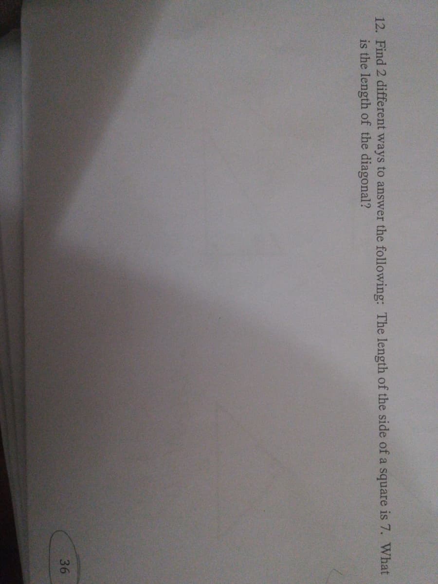 12. Find 2 different ways to answer the following: The length of the side of a square is 7. What
is the length of the diagonal?
36
