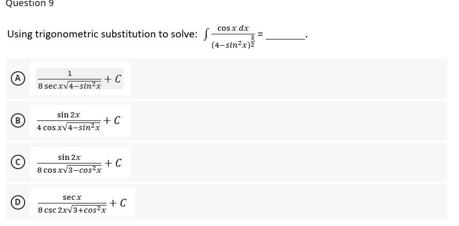 Question 9
Using trigonometric substitution to solve: [
1
(A)
+ C
8 sec x√4-sin²x
sin 2x
B
+ C
4 cos x√4-sin²x
sin 2x
+ C
8 cos x√3-cos²x
secx
8 csc 2x√3+cos²x
D
+ C
cos x dx
(4-sin²x)2
=