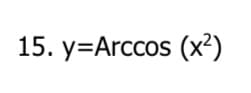 15. y=Arccos (x²)