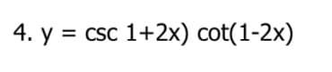 4. y = csc 1+2x) cot(1-2x)
