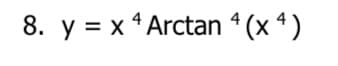 8. y = x ¹ Arctan 4(x4)