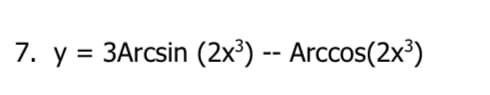 7. y = 3Arcsin (2x³) -- Arccos(2x³)