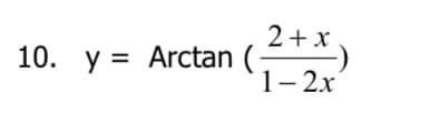 10. y = Arctan
2+x
1-2x