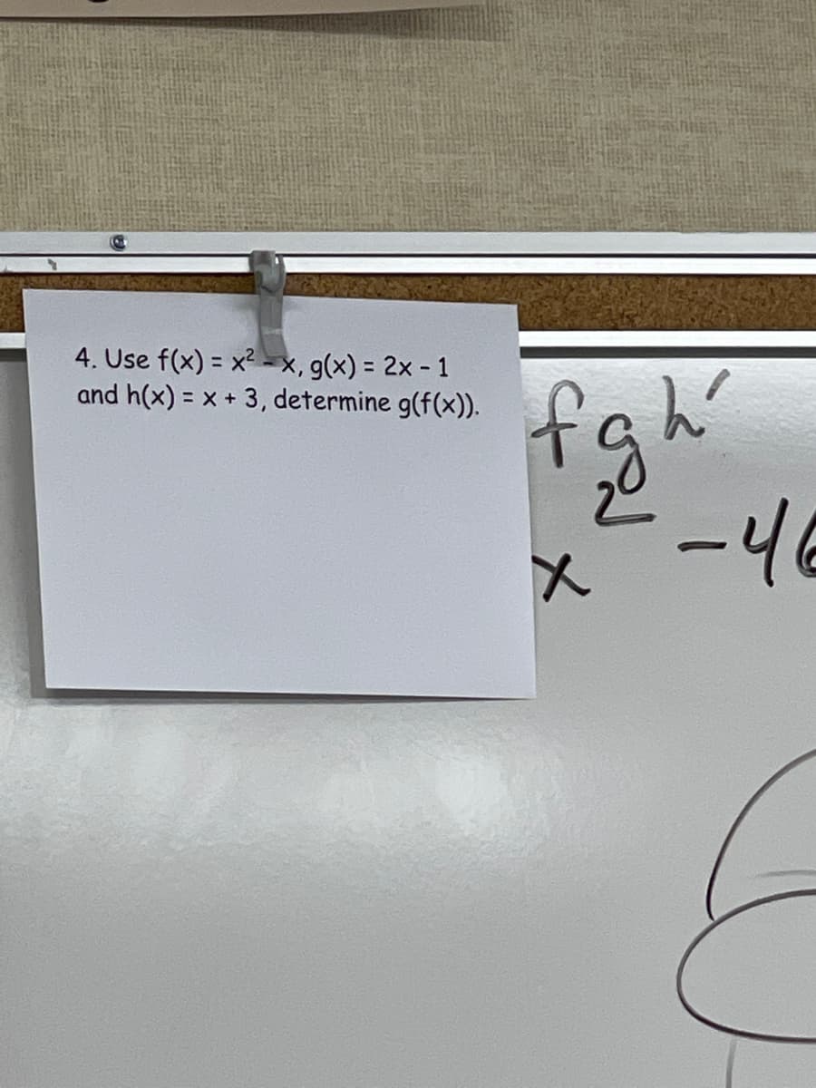 4. Use f(x) = x2 -x, g(x) = 2x - 1
and h(x) = x + 3, determine g(f(x)).
%3D
fgh"
-46
