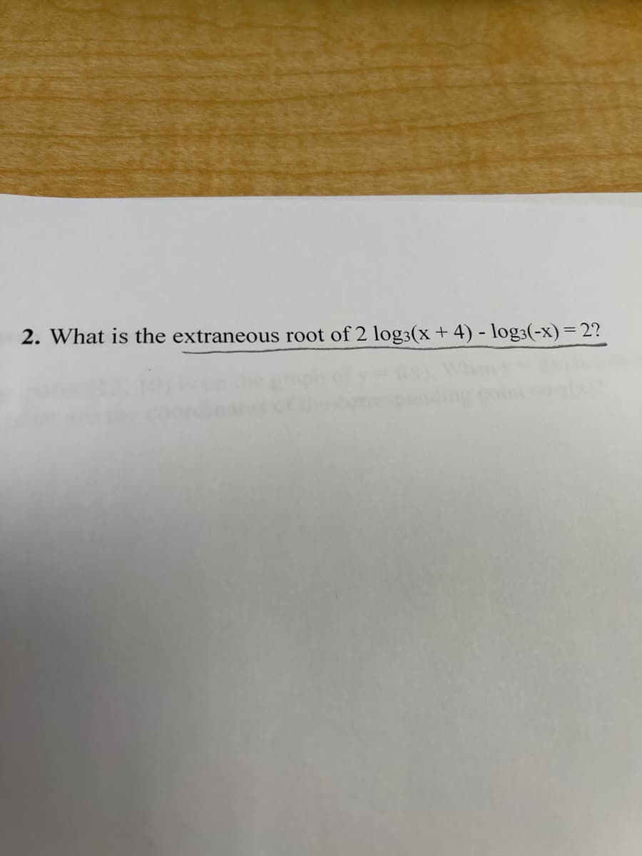 2. What is the extraneous root of 2 log3(x+ 4) - log3(-x) = 2?
