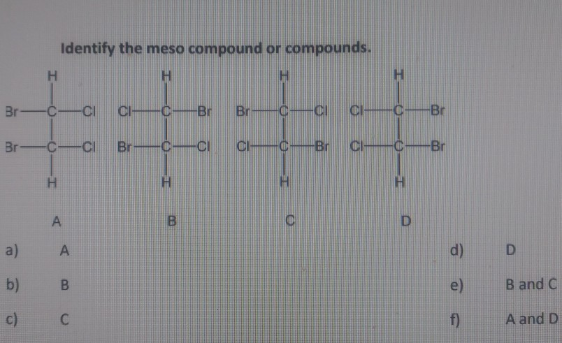 Identify the meso compound or compounds.
H.
H.
Br-C-CI
-C-Br
Br C-CI
CH
-C-Br
Br-C-CI
Br-C-CI
CI
C-Br
CI
-C-Br
H.
H.
H.
H.
