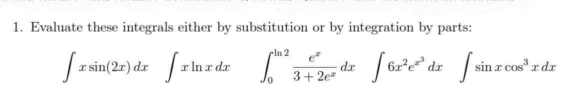 1. Evaluate these integrals either by substitution or by integration by parts:
cln 2
et
x sin(2x) dr
x In x dx
dx
3+ 2ea
6x²e=3
sin x cos x dx
dx
