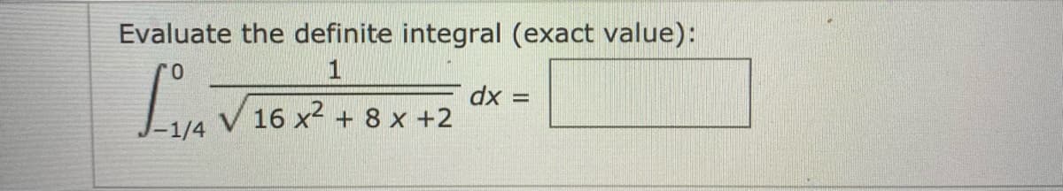 Evaluate the definite integral (exact value):
1
dx 3=
16 x2 + 8 x +2
1/4
