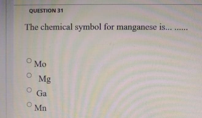 QUESTION 31
The chemical symbol for manganese is...
Mo
Mg
Ga
Mn

