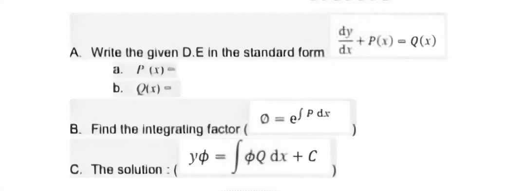 dy
+ P(x) = Q(x)
A. Write the given D.E in the standard form
xp
a.
P (X) =
b. Qx) =
O =
eS P dx
B. Find the integrating factor (
va = [o0 ar + c _
C. The solution : (
