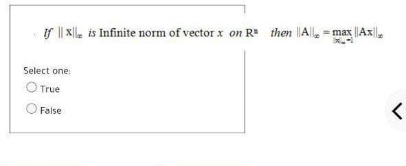 If || x|, is Infinite norm of vectorx on R#
then A|, = max ||Ax|.
%3D
Select one:
O True
False
