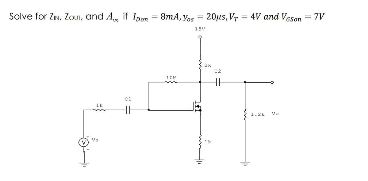 Solve for ZIN, ZOUT, and A if Ipon = 8mA, Yos
20µs, VT = 4V and Vcson = 7V
vs
15V
2k
C2
10M
C1
1k
1.2k
Vo
Vs
1k
