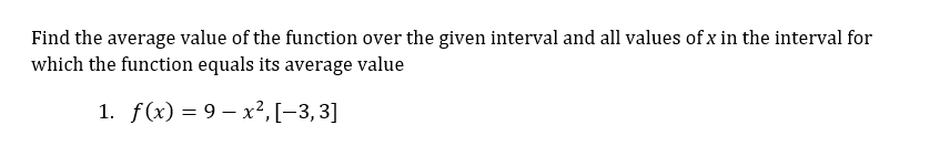 Find the average value of the function over the given interval and all values of x in the interval for
which the function equals its average value
1. f(x) = 9x², [-3, 3]