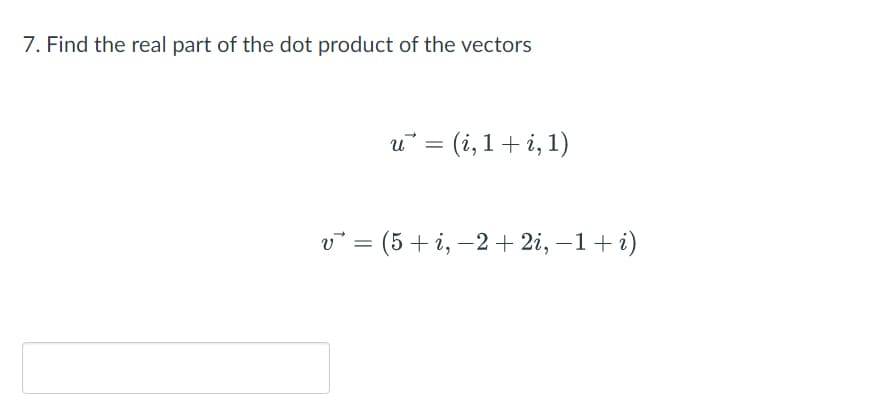 7. Find the real part of the dot product of the vectors
= (i, 1+ i, 1)
v° = (5+ i, –2 + 2i, –1+ i)
