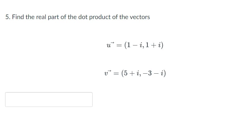 5. Find the real part of the dot product of the vectors
u* = (1 – i, 1+ i)
v° = (5+ i, –3 – i)
