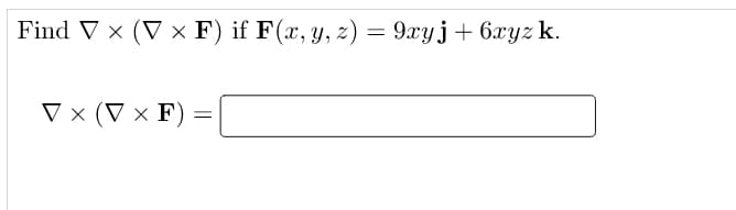 Find V x (V × F) if F(x, y, z) = 9xyj+ 6xyzk.
V x (V × F)
