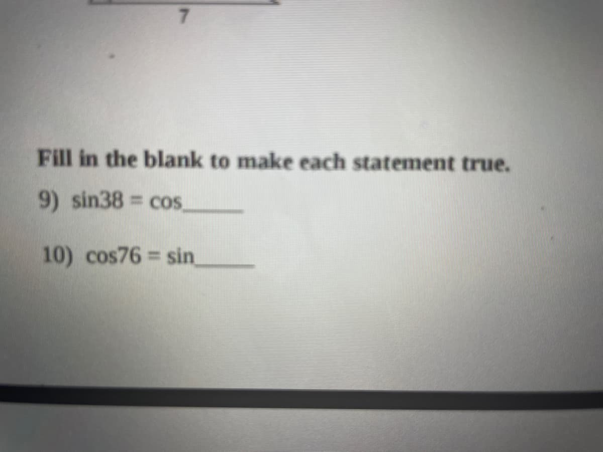 7.
Fill in the blank to make each statement true.
9) sin38 = cos
10) cos76 = sin
