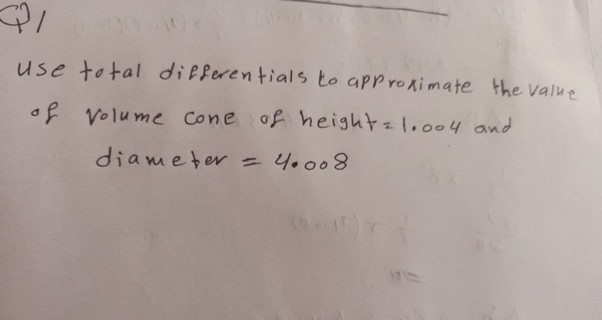 use total differentials to approximate the value
of Volume cone of heightz1.004 and
diameter = 4.008

