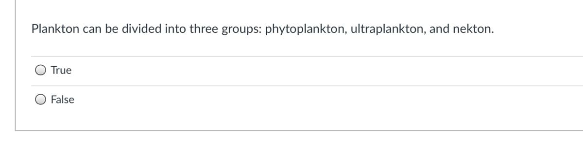 Plankton can be divided into three groups: phytoplankton, ultraplankton, and nekton.
True
False
