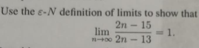 Use the e-N definition of limits to show that
2n - 15
lim
2n- 13
1.
