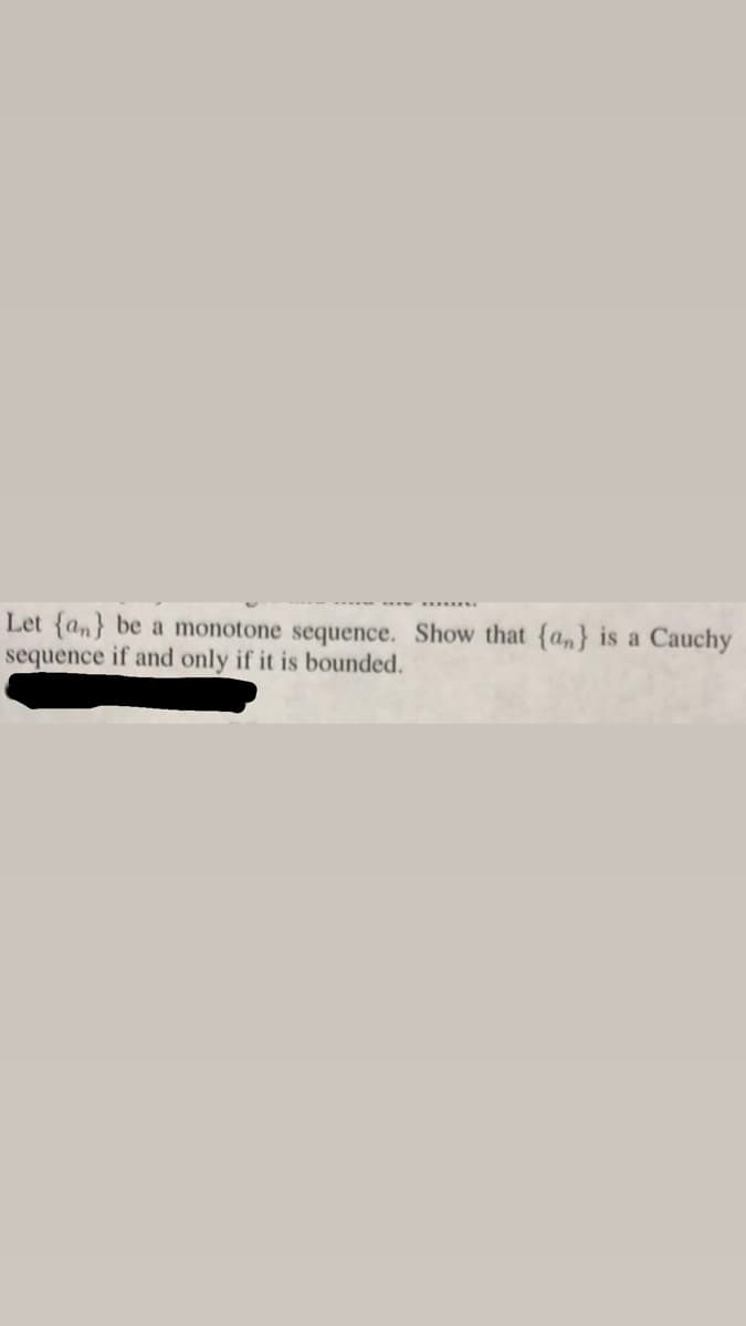 Let {an} be a monotone sequence. Show that {a,} is a Cauchy
sequence if and only if it is bounded.
