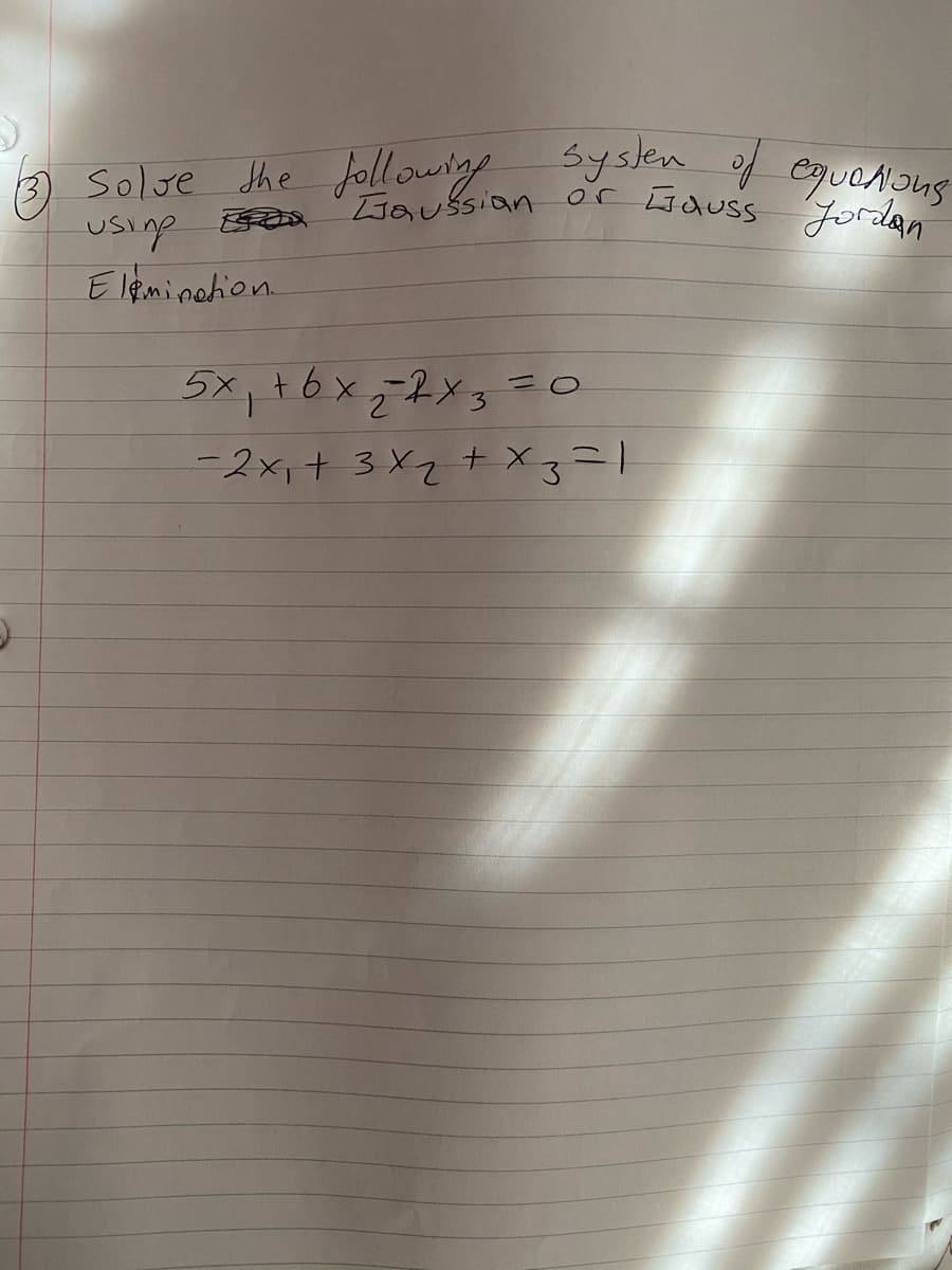 Solve the following Sysken orda
Solve the followig
usinp
Eleminahion.
Syslen f equoAous
Laussian or Liduss fordan
5x,+6x,7X3=0
-2x,+ 3 X2 + X3=1
