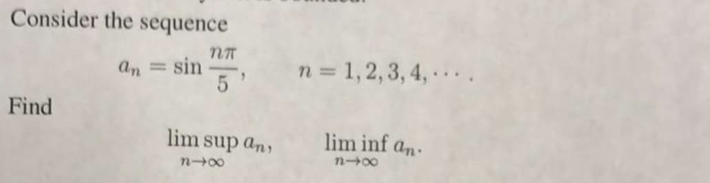 Consider the sequence
sin
n = 1,2,3, 4, .
an
Find
lim sup an,
lim inf an.
n00
