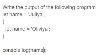 Write the output of the following program
let name = 'Juliya';
{
let name = 'Oliviya';
}
console.log(name);
