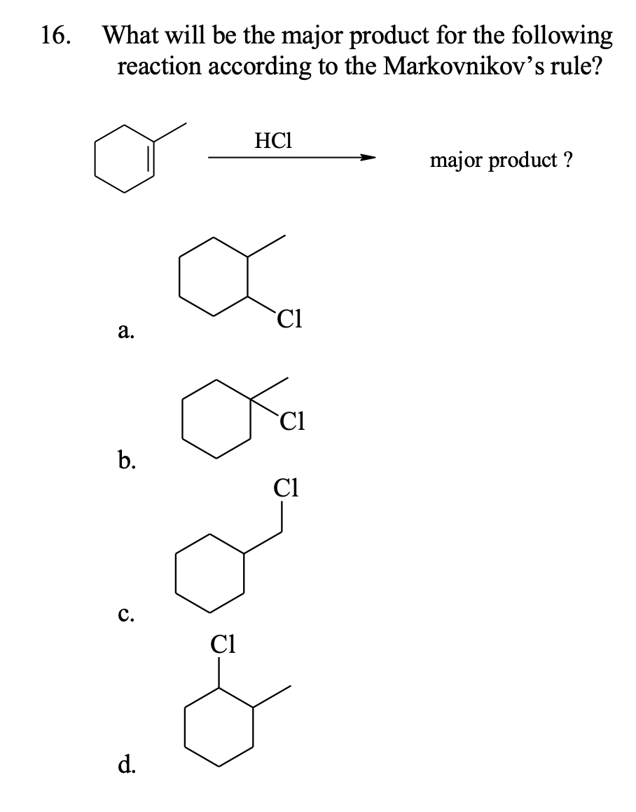 What will be the major product for the following
reaction according to the Markovnikov's rule?
16.
HCl
major product ?
`Cl
а.
Cl
b.
Cl
с.
Ci
d.
