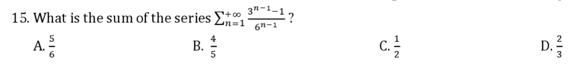3n-1_.
15. What is the sum of the series
Foo
6n-1
B.
4
В.
5
D.
A.
c.

