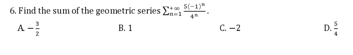 6. Find the sum of the geometric series E 5(-1)"
+0o
n=D1
А
2
В. 1
С. — 2
D. 2
4
