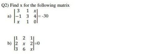 Q2) Find x for the following matrix
3 1 x|
a) -1 3 4= -30
1 ol
|1 2 1|
b) 2 x 2=0
6 xl
13
