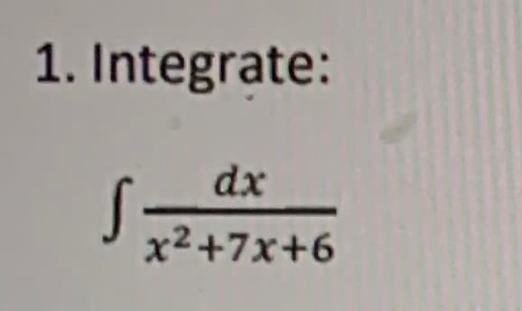 1. Integrate:
dx
x2+7x+6
