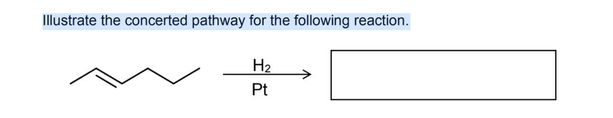 Illustrate the concerted pathway for the following reaction.
H2
->
Pt

