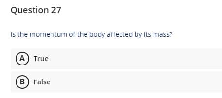 Question 27
Is the momentum of the body affected by its mass?
(A) True
(B) False
