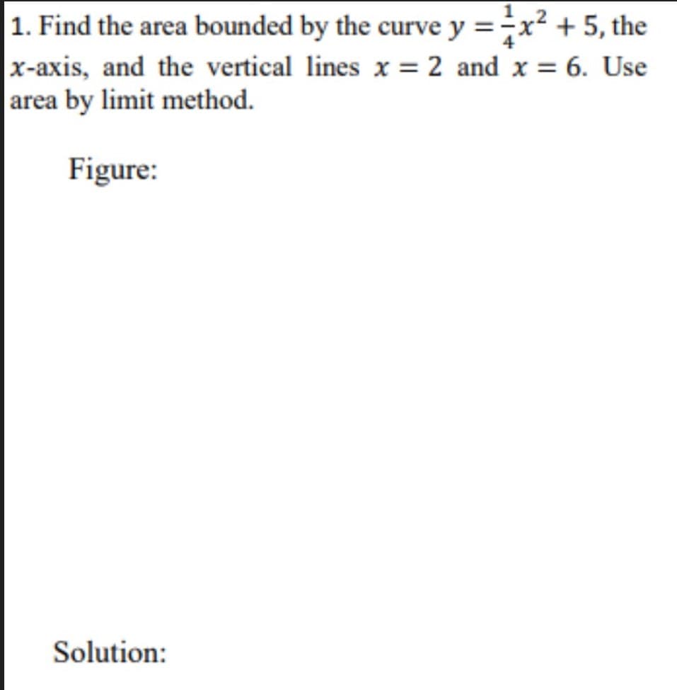 1 2
|1. Find the area bounded by the curve y =÷x² + 5, the
x-axis, and the vertical lines x = 2 and x = 6. Use
area by limit method.
Figure:
Solution:
