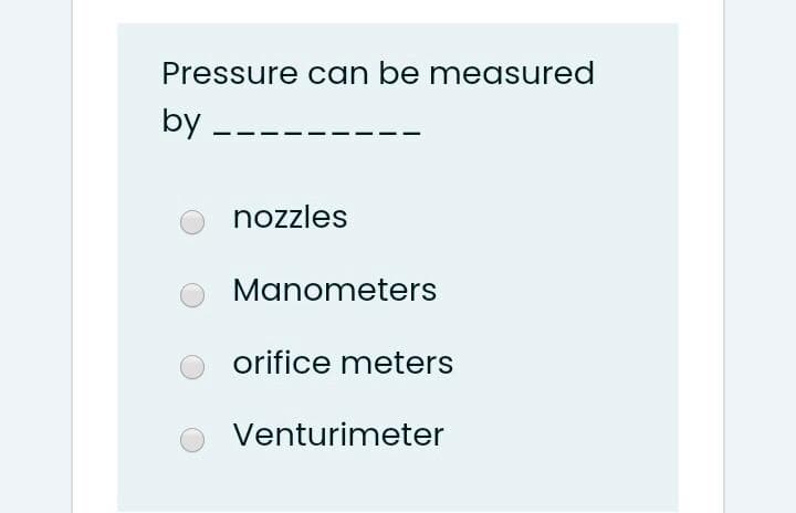 Pressure can be measured
by
nozzles
Manometers
orifice meters
Venturimeter
