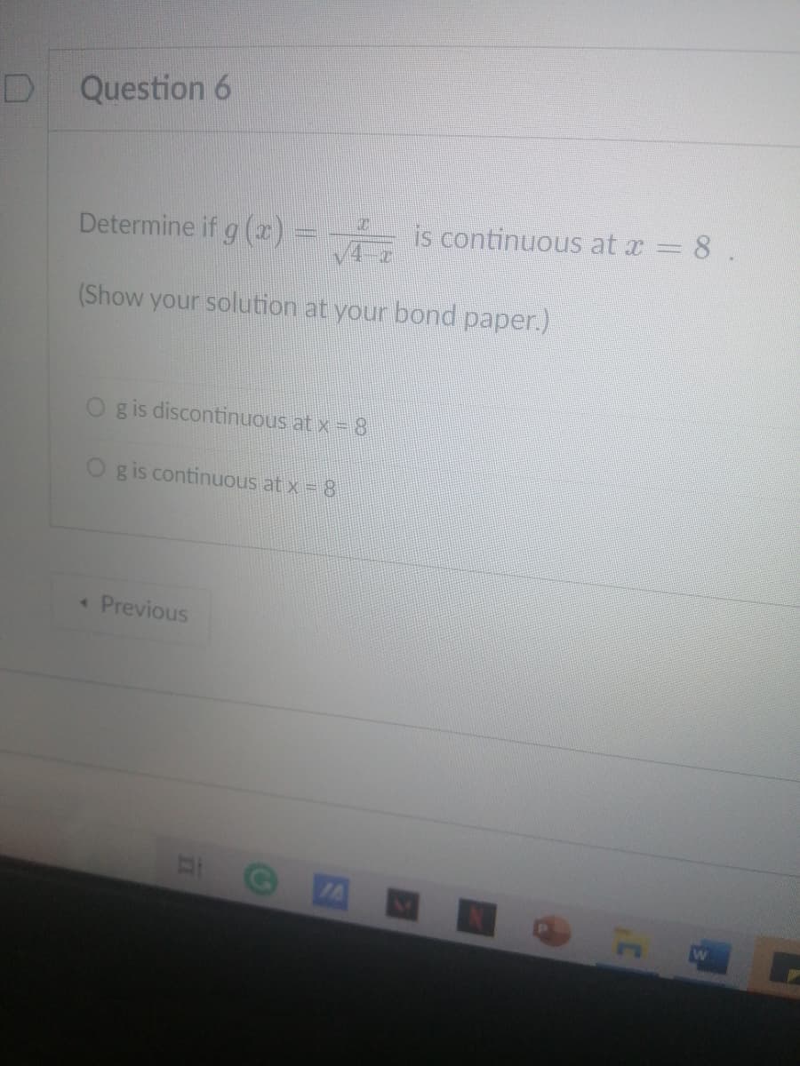 Question 6
Determine if g ():
is continuous at a 8 .
(Show your solution at your bond paper.)
g is discontinuous at x = 8
O gis continuous at x = 8
« Previous
7A
