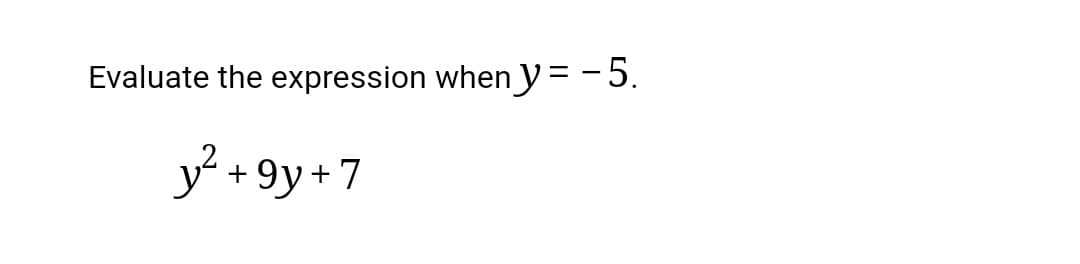 Evaluate the expression when y=-5.
y²
+ 9y+7
