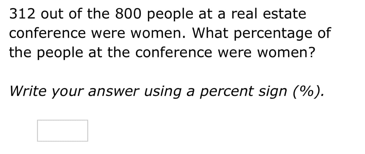 312 out of the 800 people at a real estate
conference were women. What percentage of
the people at the conference were women?
Write your answer using a percent sign (%).
